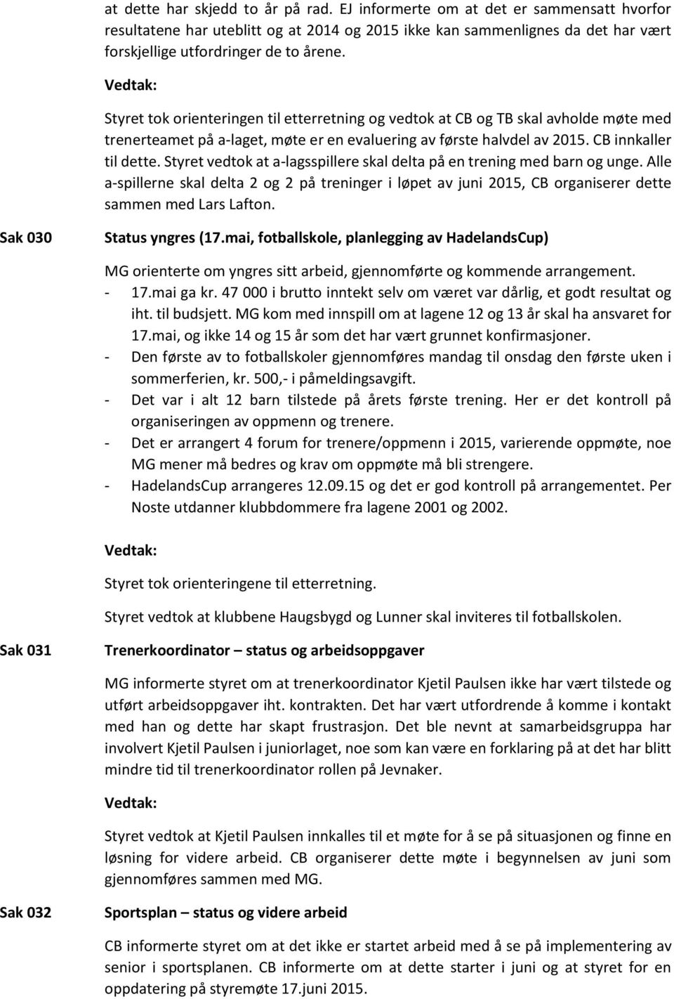 Styret vedtok at a-lagsspillere skal delta på en trening med barn og unge. Alle a-spillerne skal delta 2 og 2 på treninger i løpet av juni 2015, CB organiserer dette sammen med Lars Lafton.