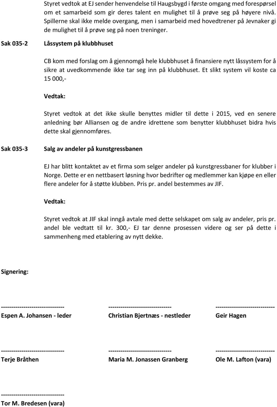 Sak 035-2 Låssystem på klubbhuset CB kom med forslag om å gjennomgå hele klubbhuset å finansiere nytt låssystem for å sikre at uvedkommende ikke tar seg inn på klubbhuset.