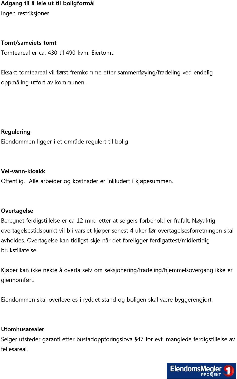 Alle arbeider og kostnader er inkludert i kjøpesummen. Overtagelse Beregnet ferdigstillelse er ca 12 mnd etter at selgers forbehold er frafalt.