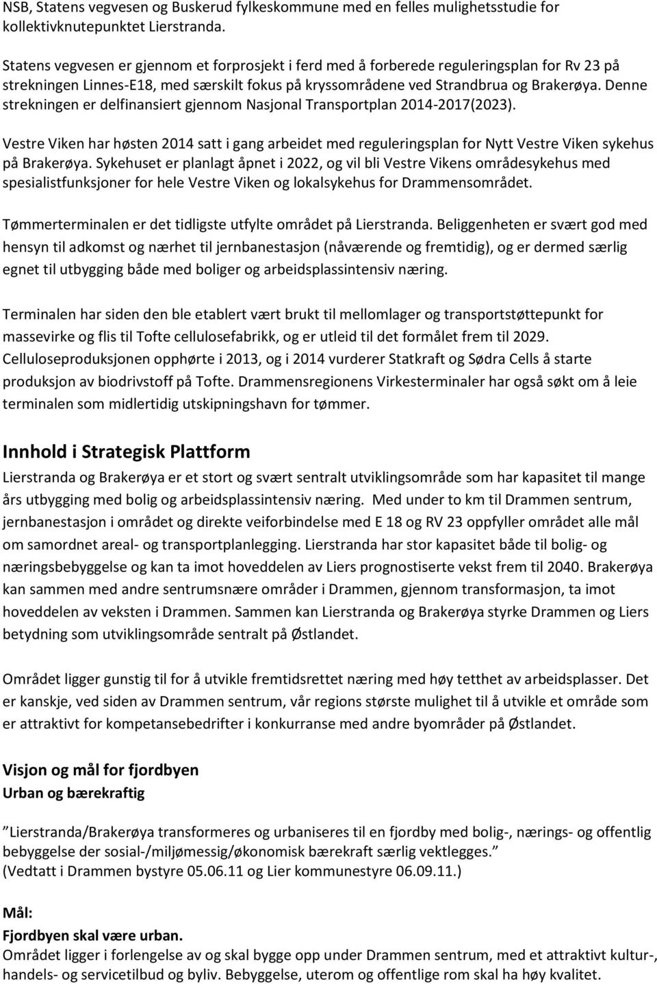 Denne strekningen er delfinansiert gjennom Nasjonal Transportplan 2014-2017(2023). Vestre Viken har høsten 2014 satt i gang arbeidet med reguleringsplan for Nytt Vestre Viken sykehus på Brakerøya.