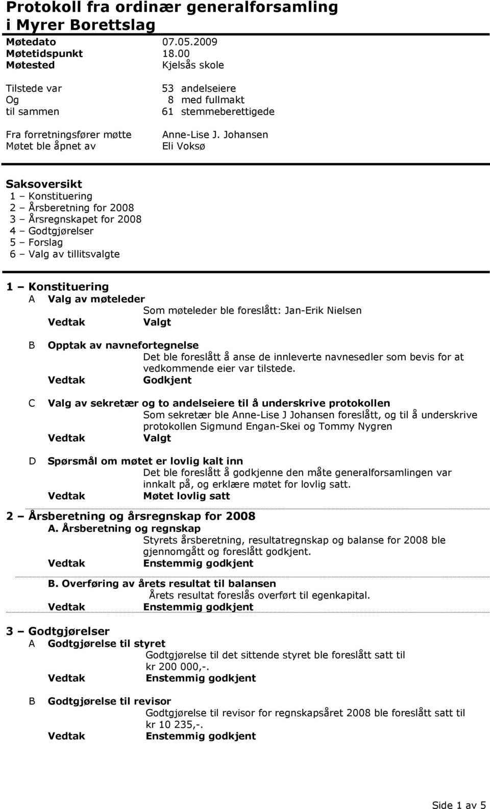 Johansen Eli Voksø Saksoversikt 1 Konstituering 2 Årsberetning for 2008 3 Årsregnskapet for 2008 4 Godtgjørelser 5 Forslag 6 Valg av tillitsvalgte 1 Konstituering A Valg av møteleder Som møteleder