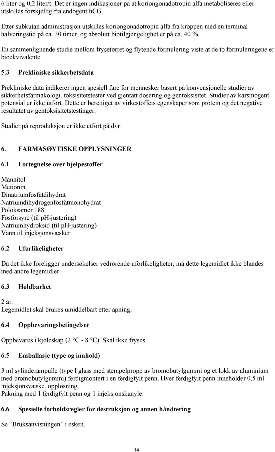 En sammenlignende studie mellom frysetørret og flytende formulering viste at de to formuleringene er bioekvivalente. 5.