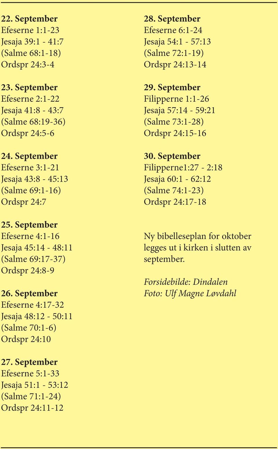 September Efeserne 4:17-32 Jesaja 48:12-50:11 (Salme 70:1-6) Ordspr 24:10 28. September Efeserne 6:1-24 Jesaja 54:1-57:13 (Salme 72:1-19) Ordspr 24:13-14 29.