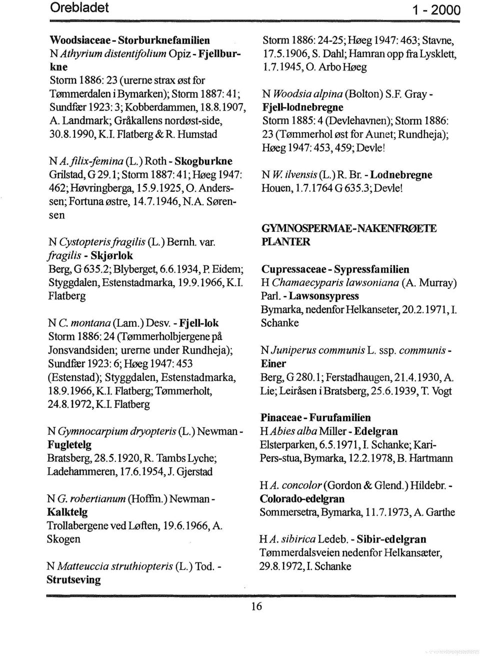 Anderssen; Fortlll1aøstre, 14.7.1946, N.A. Sørensen N Cystopteris jragilis (L.) Bernh. var. jragilis - Skjørlok Berg, G635.2;Blyberget, 6.6.1934, P. Eidem; Styggdalen, Estenstadmarka, 19.9.1966, Kl Flatberg N C.