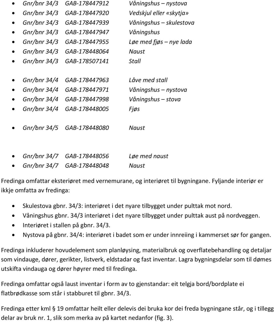 34/4 GAB-178447998 Våningshus stova Gnr/bnr 34/4 GAB-178448005 Fjøs Gnr/bnr 34/5 GAB-178448080 Naust Gnr/bnr 34/7 GAB-178448056 Løe med naust Gnr/bnr 34/7 GAB-178448048 Naust Fredinga omfattar