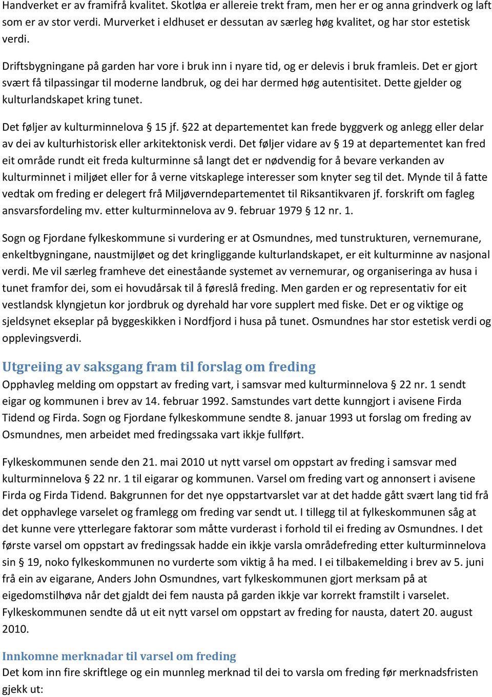 Det er gjort svært få tilpassingar til moderne landbruk, og dei har dermed høg autentisitet. Dette gjelder og kulturlandskapet kring tunet. Det føljer av kulturminnelova 15 jf.