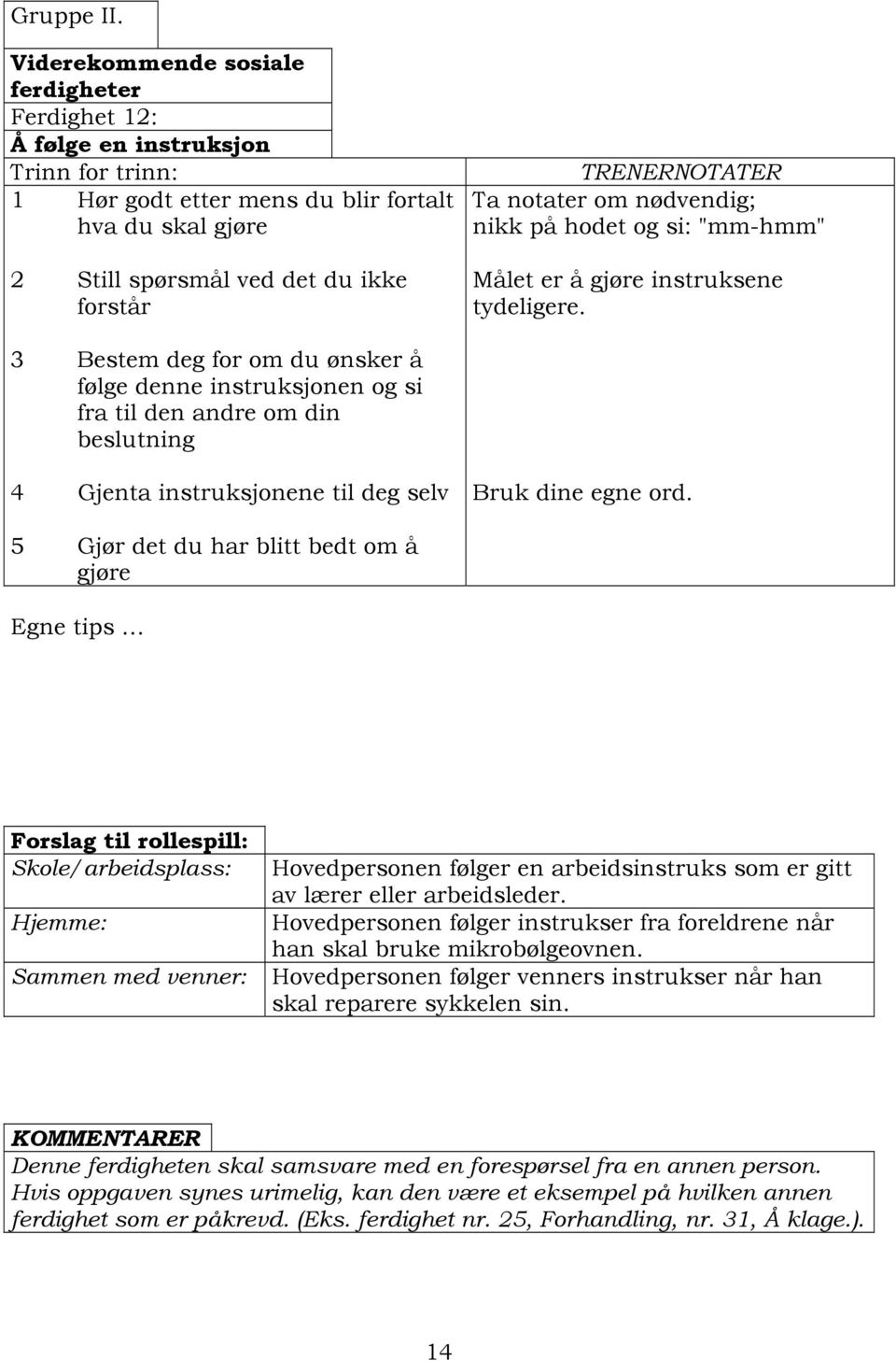 på hodet og si: "mm-hmm" Målet er å gjøre instruksene tydeligere.