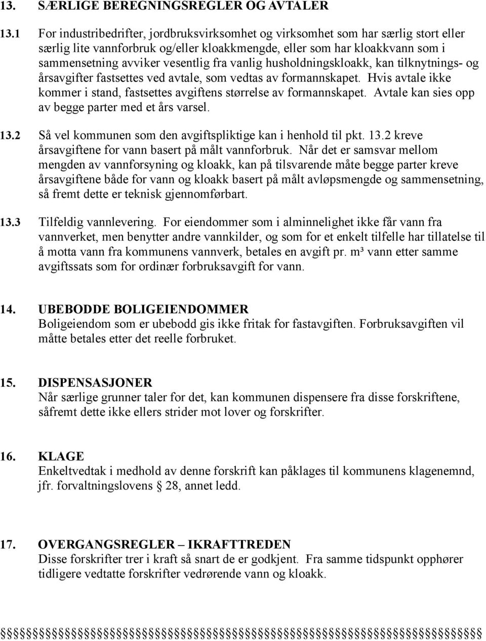 vanlig husholdningskloakk, kan tilknytnings- og årsavgifter fastsettes ved avtale, som vedtas av formannskapet. Hvis avtale ikke kommer i stand, fastsettes avgiftens størrelse av formannskapet.