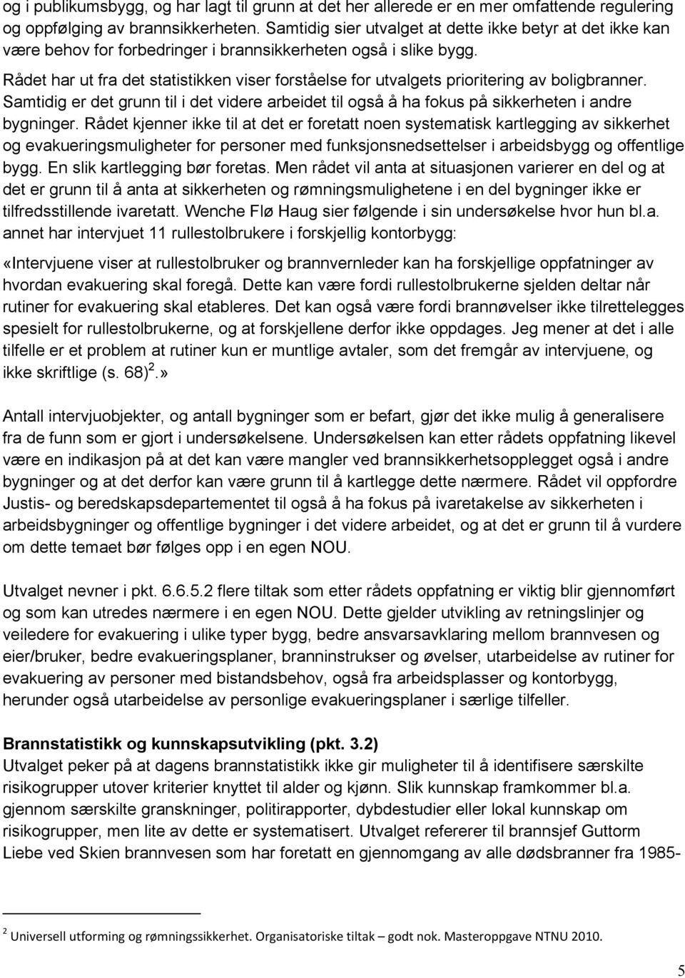 Rådet har ut fra det statistikken viser forståelse for utvalgets prioritering av boligbranner. Samtidig er det grunn til i det videre arbeidet til også å ha fokus på sikkerheten i andre bygninger.