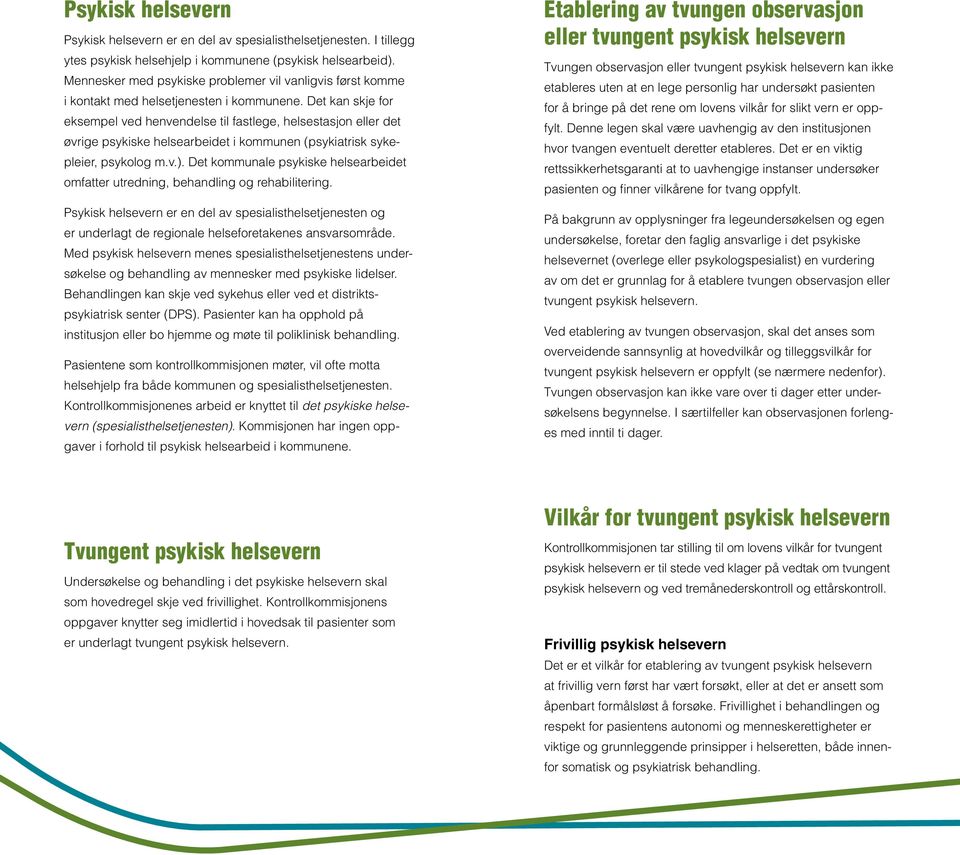 Det kan skje for eksempel ved henvendelse til fastlege, helsestasjon eller det øvrige psykiske helsearbeidet i kommunen (psykiatrisk sykepleier, psykolog m.v.).