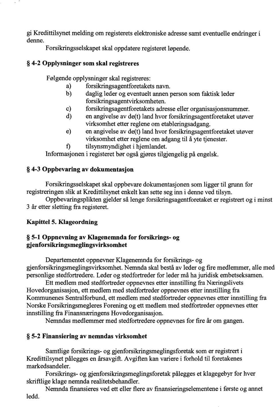 b) daglig leder og eventuelt annen person som faktisk leder forsikringsagentvirksomheten. c) forsikringsagentforetakets adresse eller organisasjonsnummer.