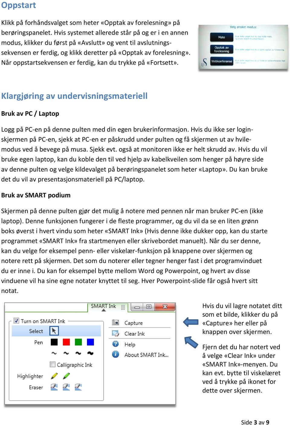 Når oppstartsekvensen er ferdig, kan du trykke på «Fortsett». Klargjøring av undervisningsmateriell Bruk av PC / Laptop Logg på PC-en på denne pulten med din egen brukerinformasjon.