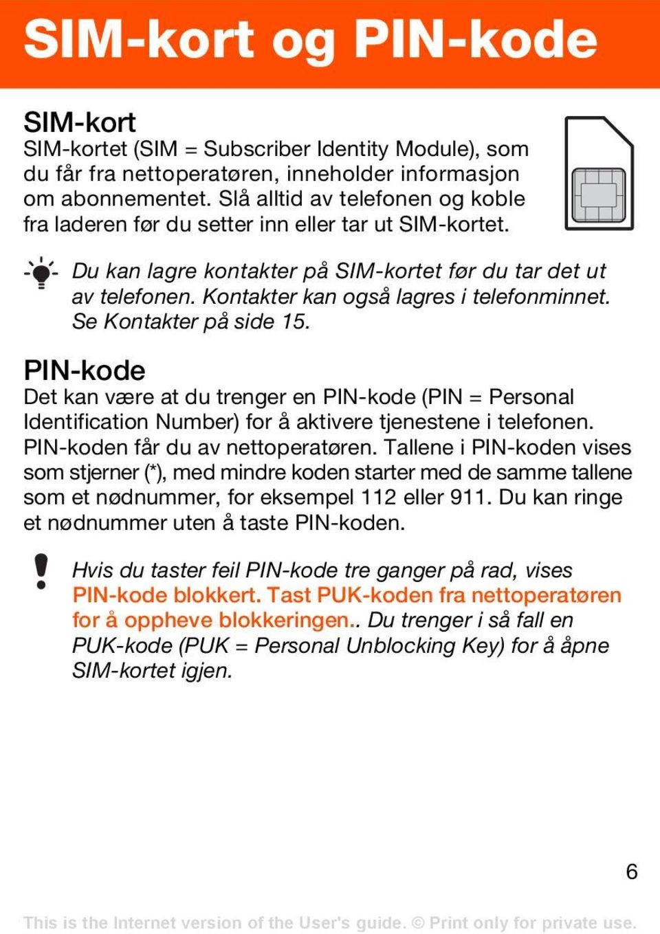 Se Kontakter på side 15. PIN-kode Det kan være at du trenger en PIN-kode (PIN = Personal Identification Number) for å aktivere tjenestene i telefonen. PIN-koden får du av nettoperatøren.