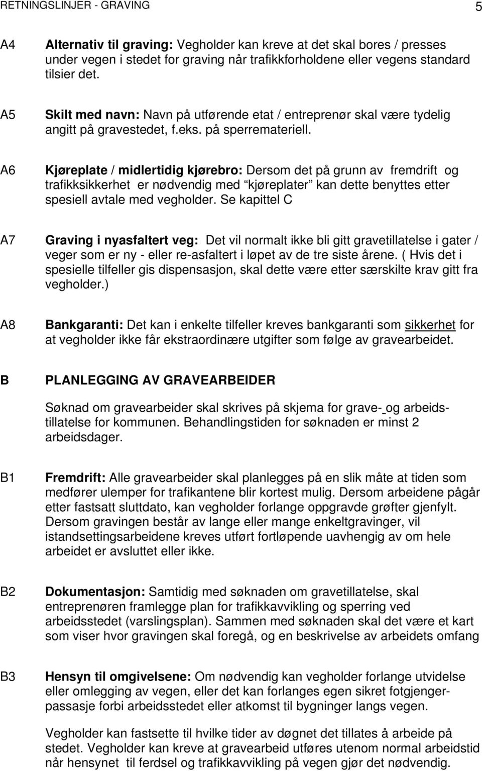 A6 Kjøreplate / midlertidig kjørebro: Dersom det på grunn av fremdrift og trafikksikkerhet er nødvendig med kjøreplater kan dette benyttes etter spesiell avtale med vegholder.