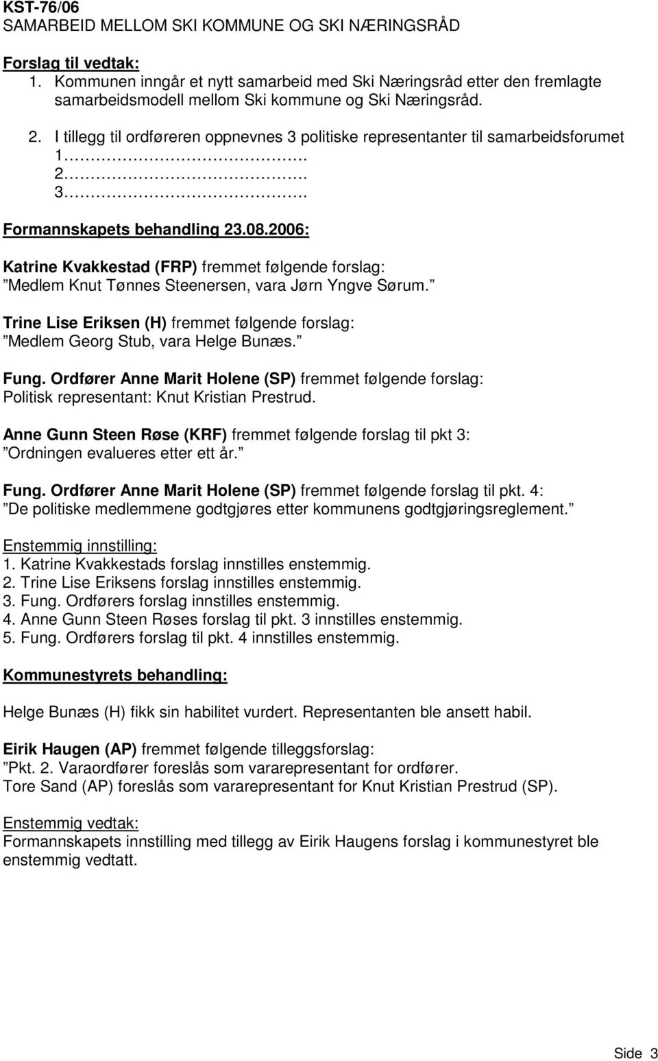2006: Katrine Kvakkestad (FRP) fremmet følgende forslag: Medlem Knut Tønnes Steenersen, vara Jørn Yngve Sørum. Trine Lise Eriksen (H) fremmet følgende forslag: Medlem Georg Stub, vara Helge Bunæs.