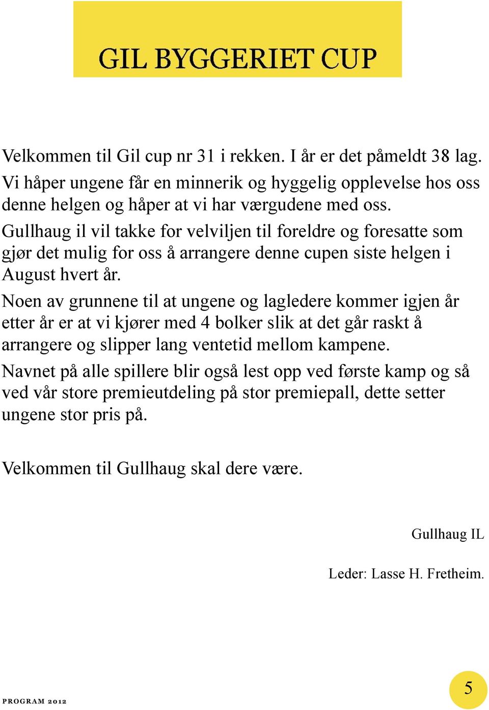 Noen av grunnene til at ungene og lagledere kommer igjen år etter år er at vi kjører med 4 bolker slik at det går raskt å arrangere og slipper lang ventetid mellom kampene.