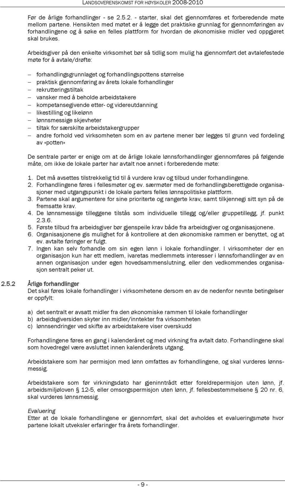 Arbeidsgiver på den enkelte virksomhet bør så tidlig som mulig ha gjennomført det avtalefestede møte for å avtale/drøfte: forhandlingsgrunnlaget og forhandlingspottens størrelse praktisk