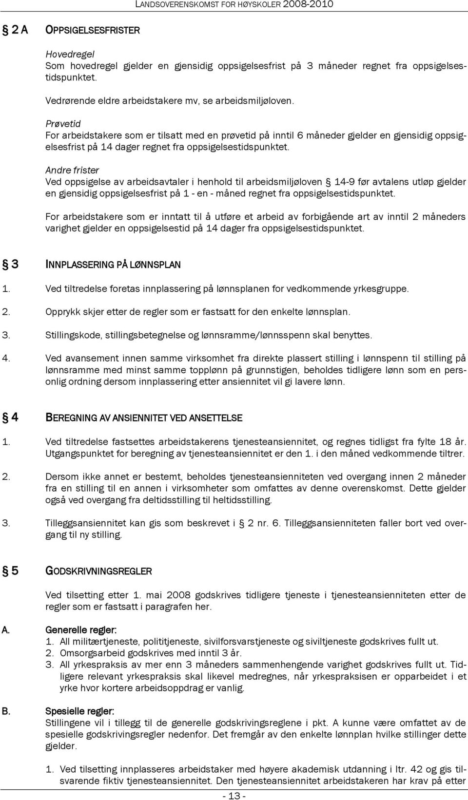 Andre frister Ved oppsigelse av arbeidsavtaler i henhold til arbeidsmiljøloven 14-9 før avtalens utløp gjelder en gjensidig oppsigelsesfrist på 1 - en - måned regnet fra oppsigelsestidspunktet.