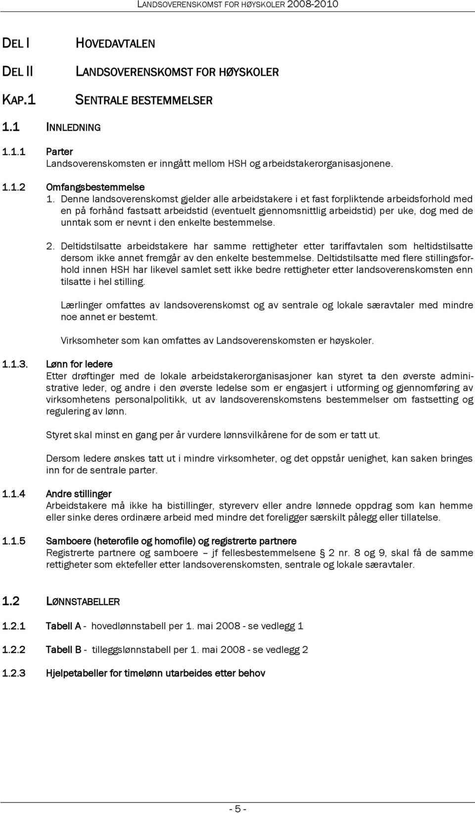 nevnt i den enkelte bestemmelse. 2. Deltidstilsatte arbeidstakere har samme rettigheter etter tariffavtalen som heltidstilsatte dersom ikke annet fremgår av den enkelte bestemmelse.