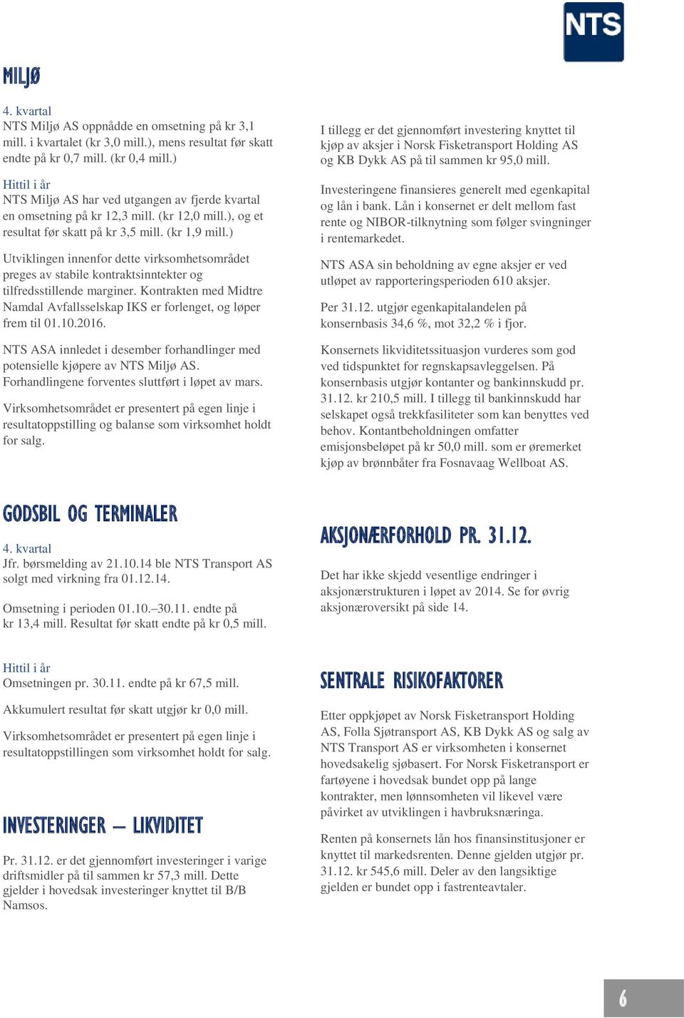 ) Utviklingen innenfor dette virksomhetsområdet preges av stabile kontraktsinntekter og tilfredsstillende marginer. Kontrakten med Midtre Namdal Avfallsselskap IKS er forlenget, og løper frem til 01.