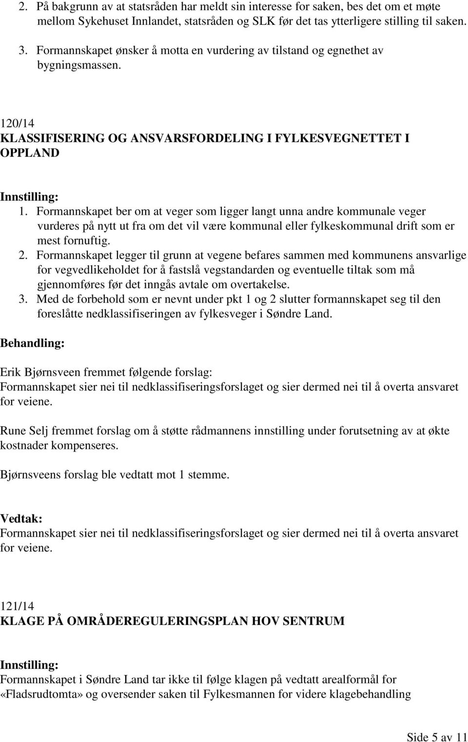 Formannskapet ber om at veger som ligger langt unna andre kommunale veger vurderes på nytt ut fra om det vil være kommunal eller fylkeskommunal drift som er mest fornuftig. 2.