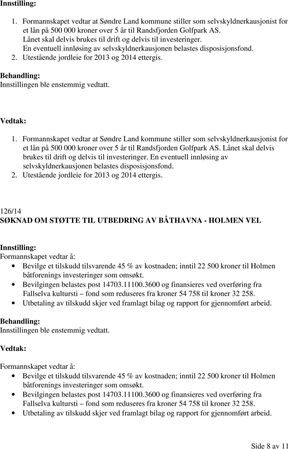 126/14 SØKNAD OM STØTTE TIL UTBEDRING AV BÅTHAVNA - HOLMEN VEL Formannskapet vedtar å: Bevilge et tilskudd tilsvarende 45 % av kostnaden; inntil 22 500 kroner til Holmen båtforenings investeringer