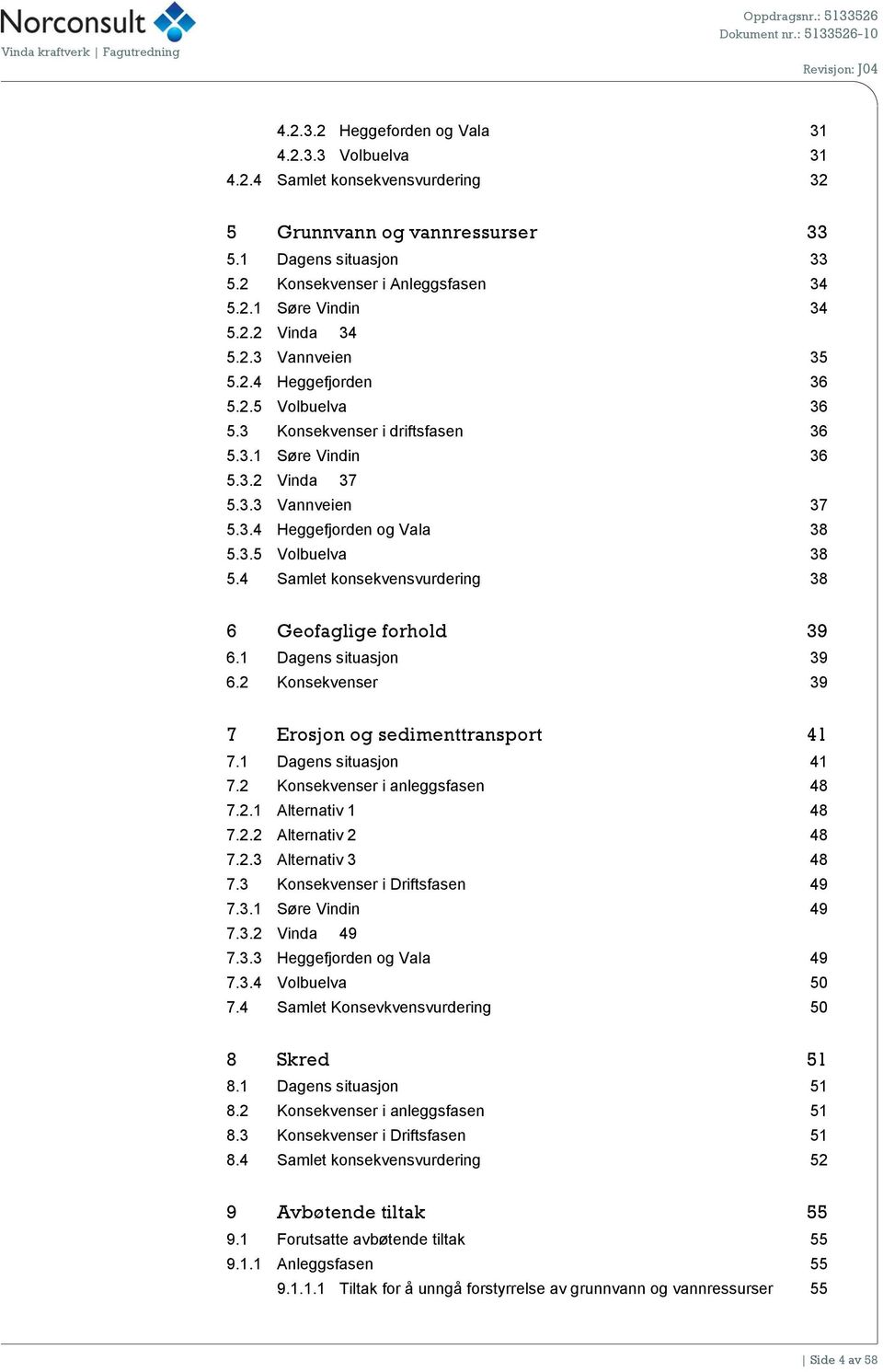 4 Samlet konsekvensvurdering 38 6 Geofaglige forhold 39 6.1 Dagens situasjon 39 6.2 Konsekvenser 39 7 Erosjon og sedimenttransport 41 7.1 Dagens situasjon 41 7.2 Konsekvenser i anleggsfasen 48 7.2.1 Alternativ 1 48 7.