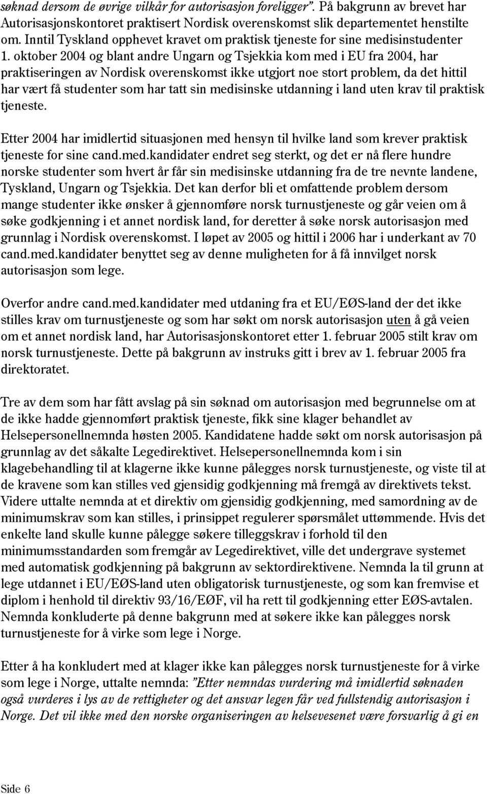 oktober 2004 og blant andre Ungarn og Tsjekkia kom med i EU fra 2004, har praktiseringen av Nordisk overenskomst ikke utgjort noe stort problem, da det hittil har vært få studenter som har tatt sin