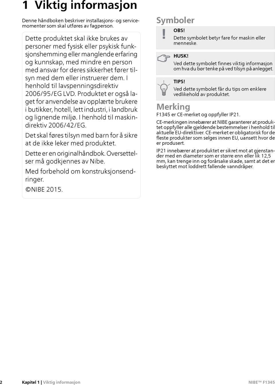 eller instruerer dem. I henhold til lavspenningsdirektiv 2006/95/EG LVD. Produktet er også laget for anvendelse av opplærte brukere i butikker, hotell, lett industri, i landbruk og lignende miljø.