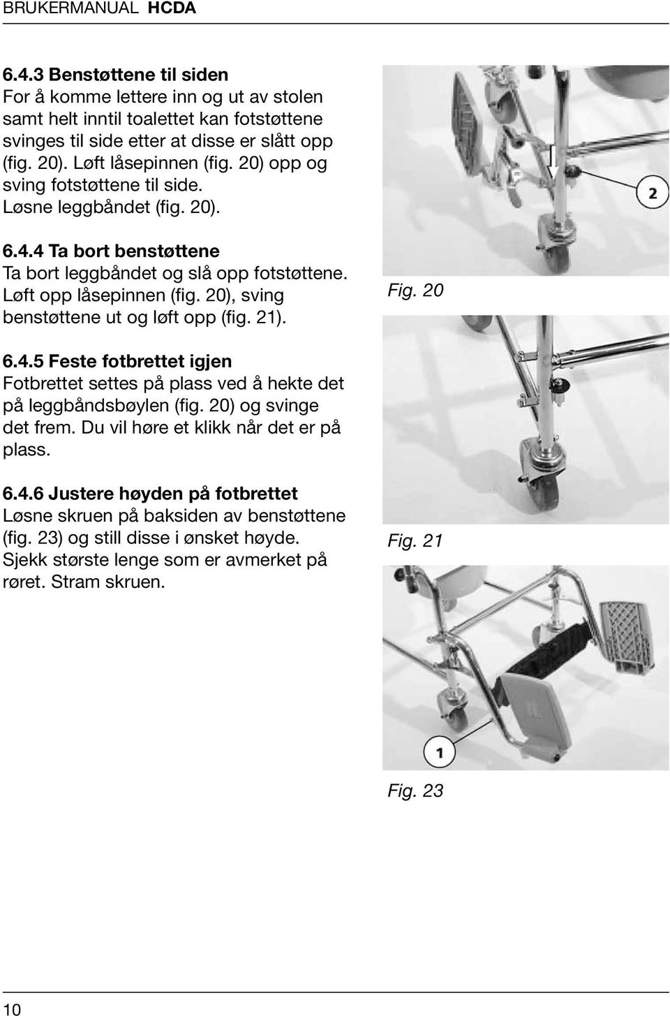 20), sving benstøttene ut og løft opp (fig. 21). Fig. 20 6.4.5 Feste fotbrettet igjen Fotbrettet settes på plass ved å hekte det på leggbåndsbøylen (fig. 20) og svinge det frem.