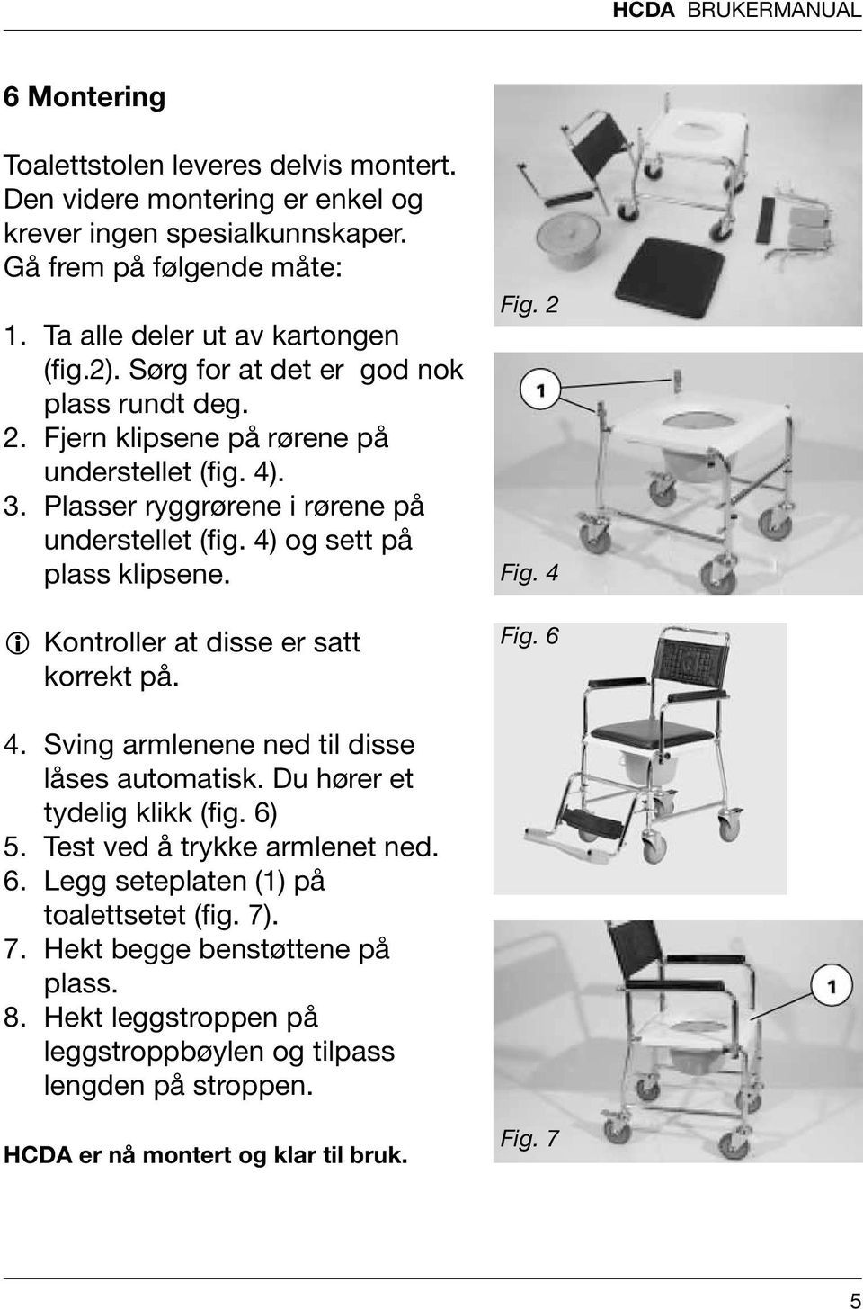 4) og sett på plass klipsene. Kontroller at disse er satt korrekt på. Fig. 2 Fig. 4 Fig. 6 4. Sving armlenene ned til disse låses automatisk. Du hører et tydelig klikk (fig. 6) 5.