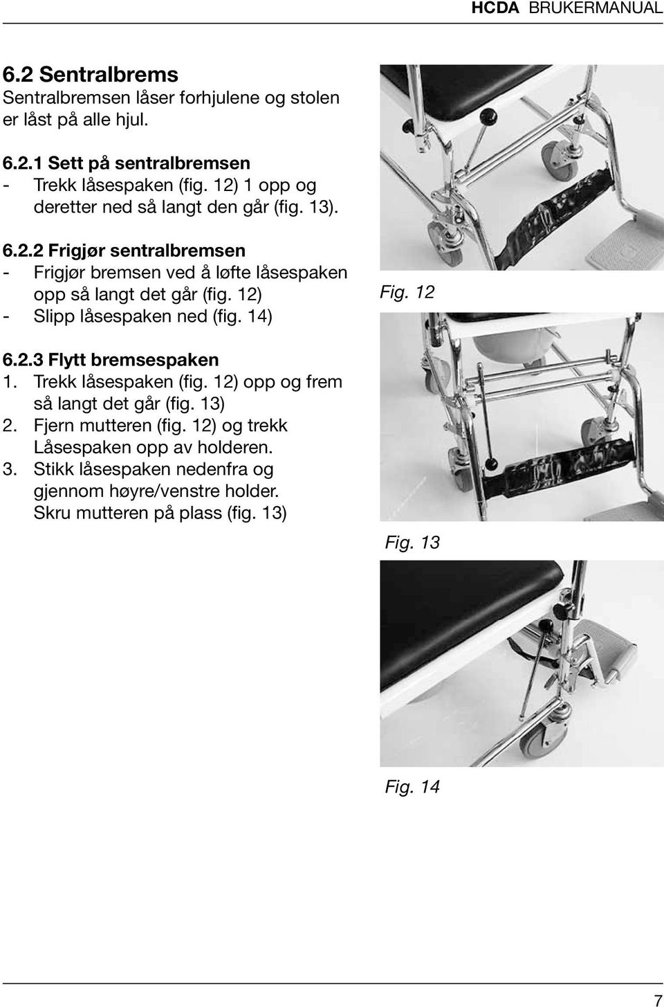 12) - Slipp låsespaken ned (fig. 14) 6.2.3 Flytt bremsespaken 1. Trekk låsespaken (fig. 12) opp og frem så langt det går (fig. 13) 2. Fjern mutteren (fig.