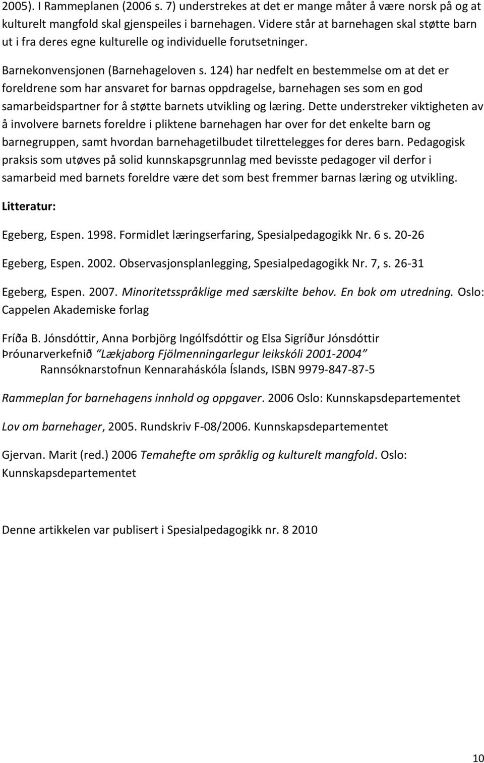 124) har nedfelt en bestemmelse om at det er foreldrene som har ansvaret for barnas oppdragelse, barnehagen ses som en god samarbeidspartner for å støtte barnets utvikling og læring.