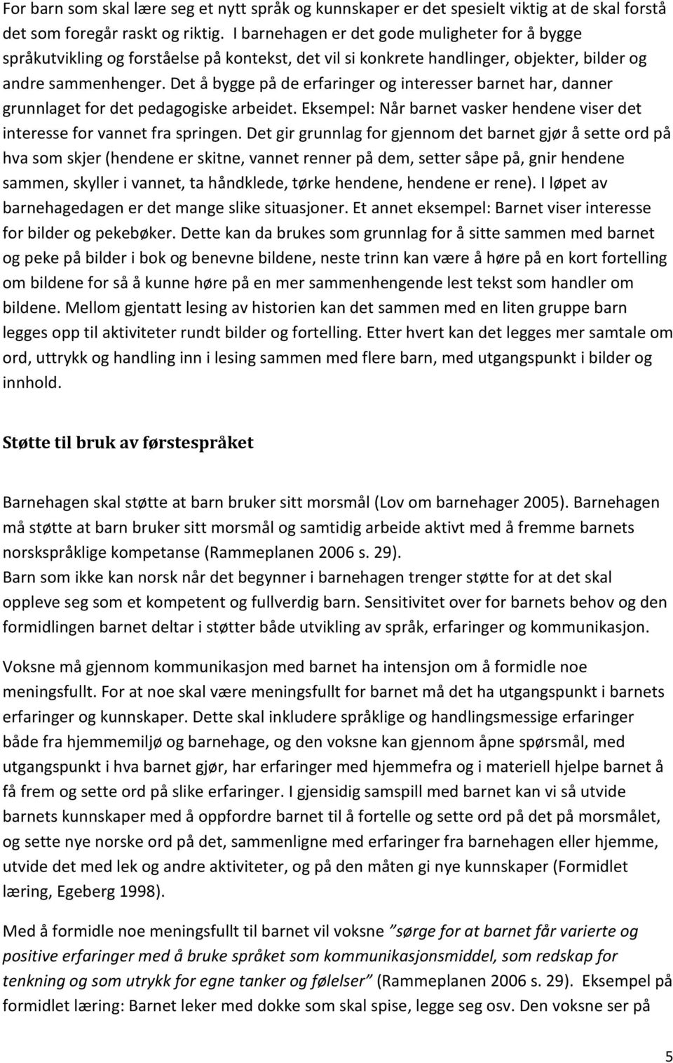 Det å bygge på de erfaringer og interesser barnet har, danner grunnlaget for det pedagogiske arbeidet. Eksempel: Når barnet vasker hendene viser det interesse for vannet fra springen.