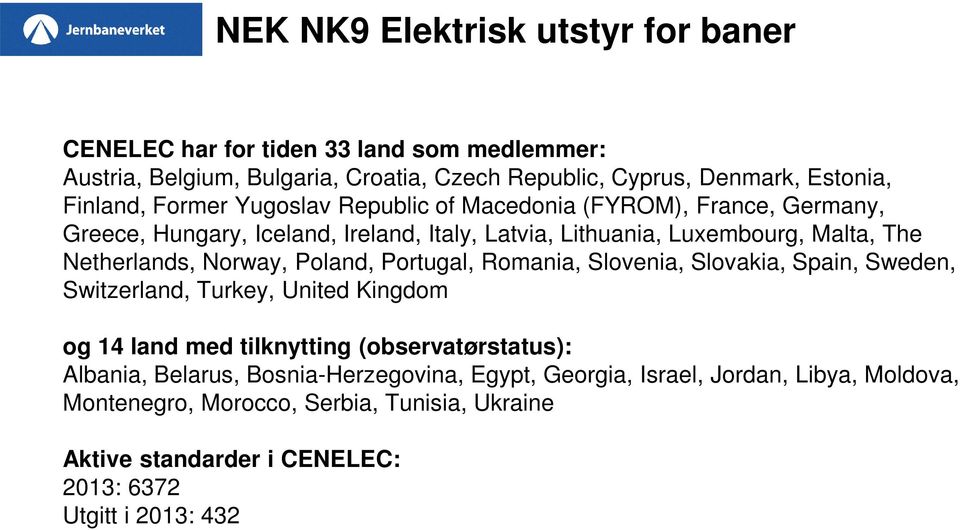 Portugal, Romania, Slovenia, Slovakia, Spain, Sweden, Switzerland, Turkey, United Kingdom og 14 land med tilknytting (observatørstatus): Albania, Belarus,