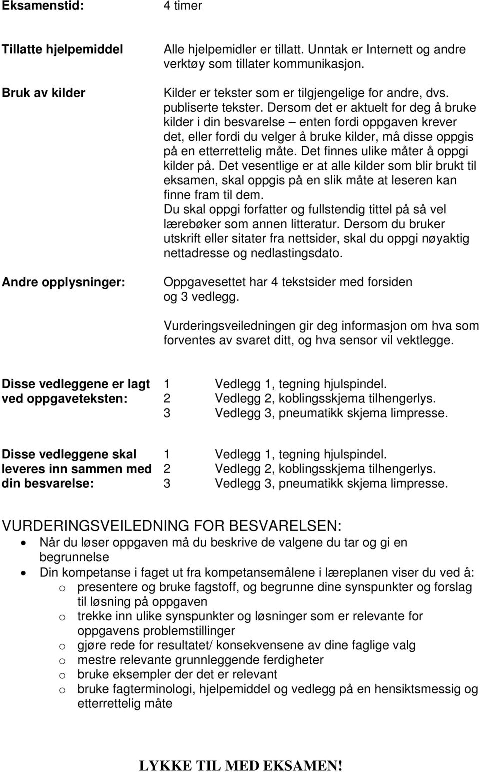 Dersom det er aktuelt for deg å bruke kilder i din besvarelse enten fordi oppgaven krever det, eller fordi du velger å bruke kilder, må disse oppgis på en etterrettelig måte.