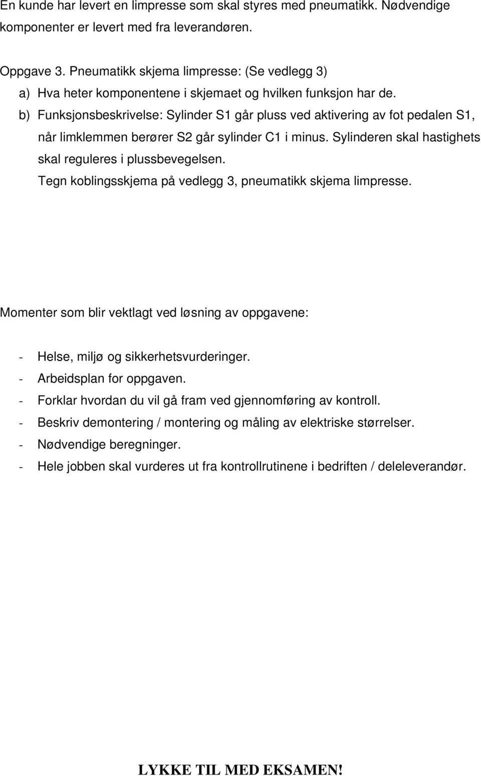 b) Funksjonsbeskrivelse: Sylinder S går pluss ved aktivering av fot pedalen S, når limklemmen berører S går sylinder C i minus. Sylinderen skal hastighets skal reguleres i plussbevegelsen.