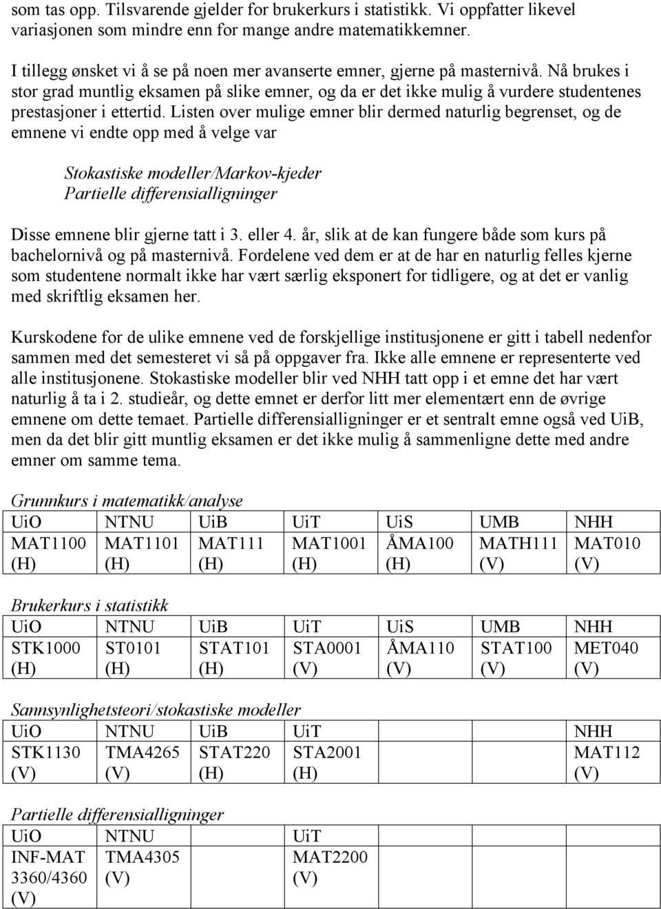 Listen over mulige emner blir dermed naturlig begrenset, og de emnene vi endte opp med å velge var Stokastiske modeller/markov-kjeder Partielle differensialligninger Disse emnene blir gjerne tatt i 3.