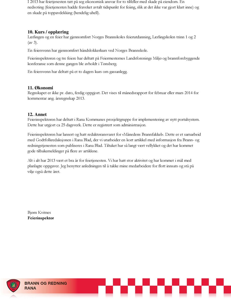 Kurs / opplæring Lærlingen og en feier har gjennomført Norges Brannskoles feierutdanning, Lærlingskolen trinn 1 og 2 (av 3). En feiersvenn har gjennomført håndslokkerkurs ved Norges Brannskole.