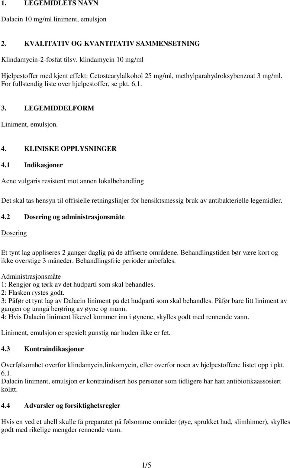 4. KLINISKE OPPLYSNINGER 4.1 Indikasjoner Acne vulgaris resistent mot annen lokalbehandling Det skal tas hensyn til offisielle retningslinjer for hensiktsmessig bruk av antibakterielle legemidler. 4.2 Dosering og administrasjonsmåte Dosering Et tynt lag appliseres 2 ganger daglig på de affiserte områdene.