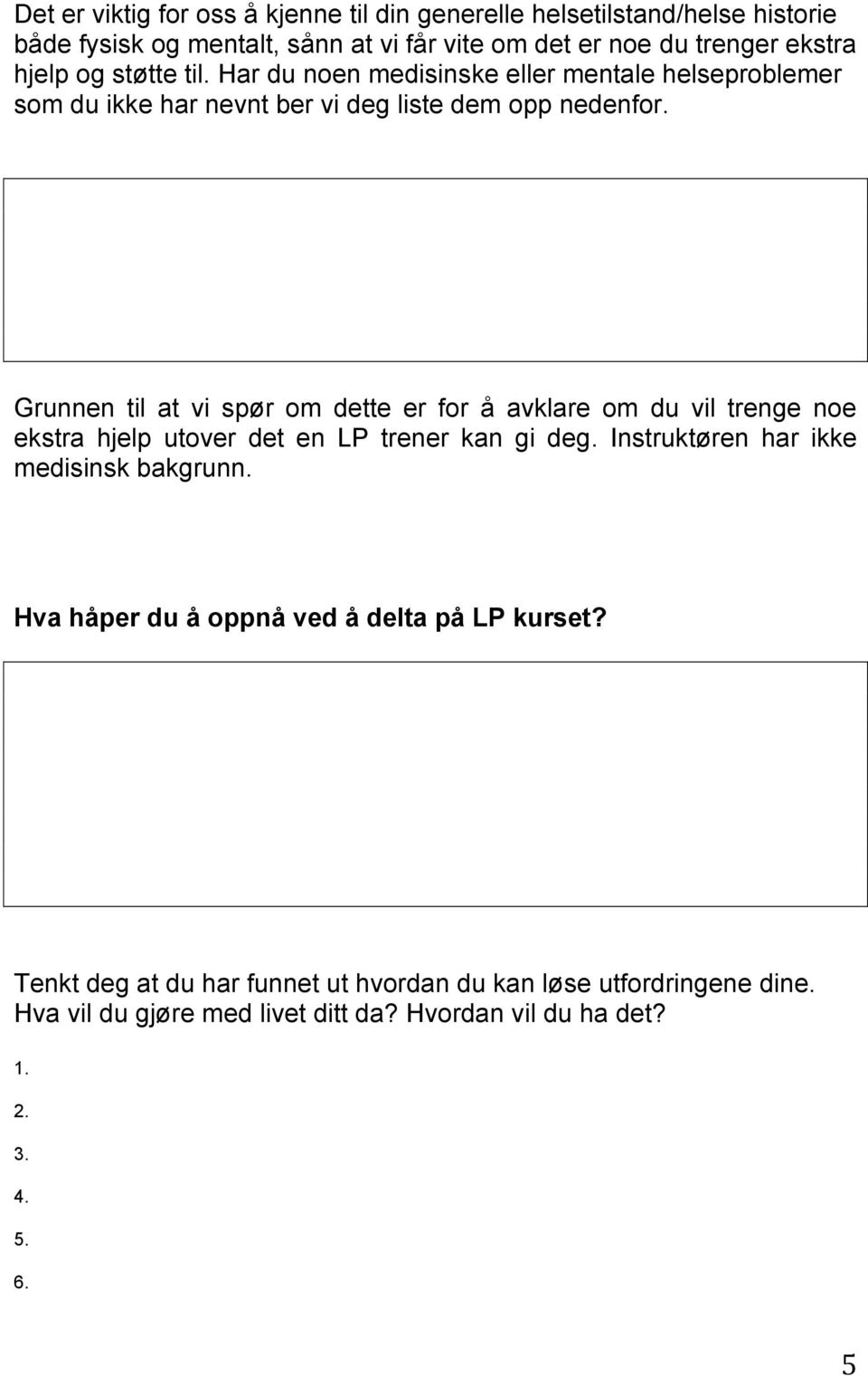 Grunnen til at vi spør om dette er for å avklare om du vil trenge noe ekstra hjelp utover det en LP trener kan gi deg. Instruktøren har ikke medisinsk bakgrunn.