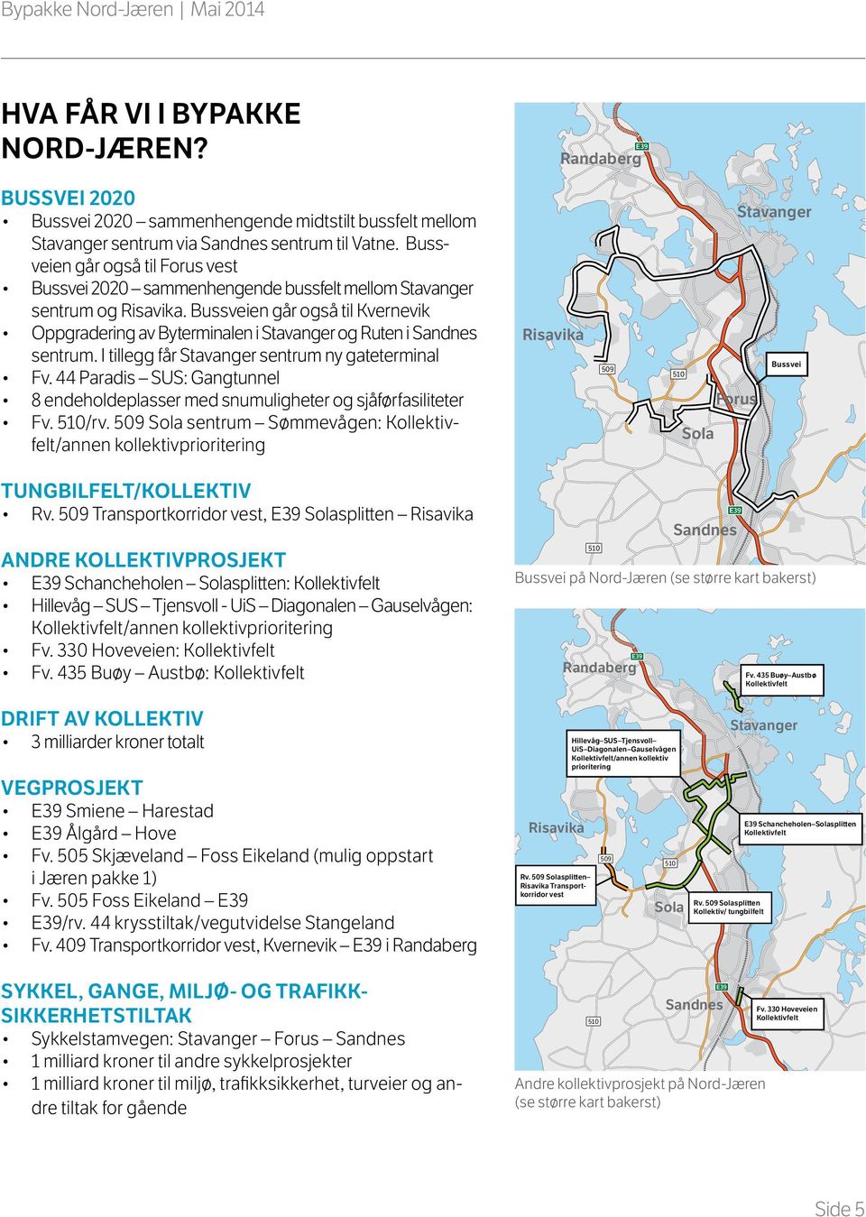 I tillegg får sentrum ny gateterminal Fv. 44 Paradis SUS: Gangtunnel 8 endeholdeplasser med snumuligheter og sjåførfasiliteter Fv. /rv.