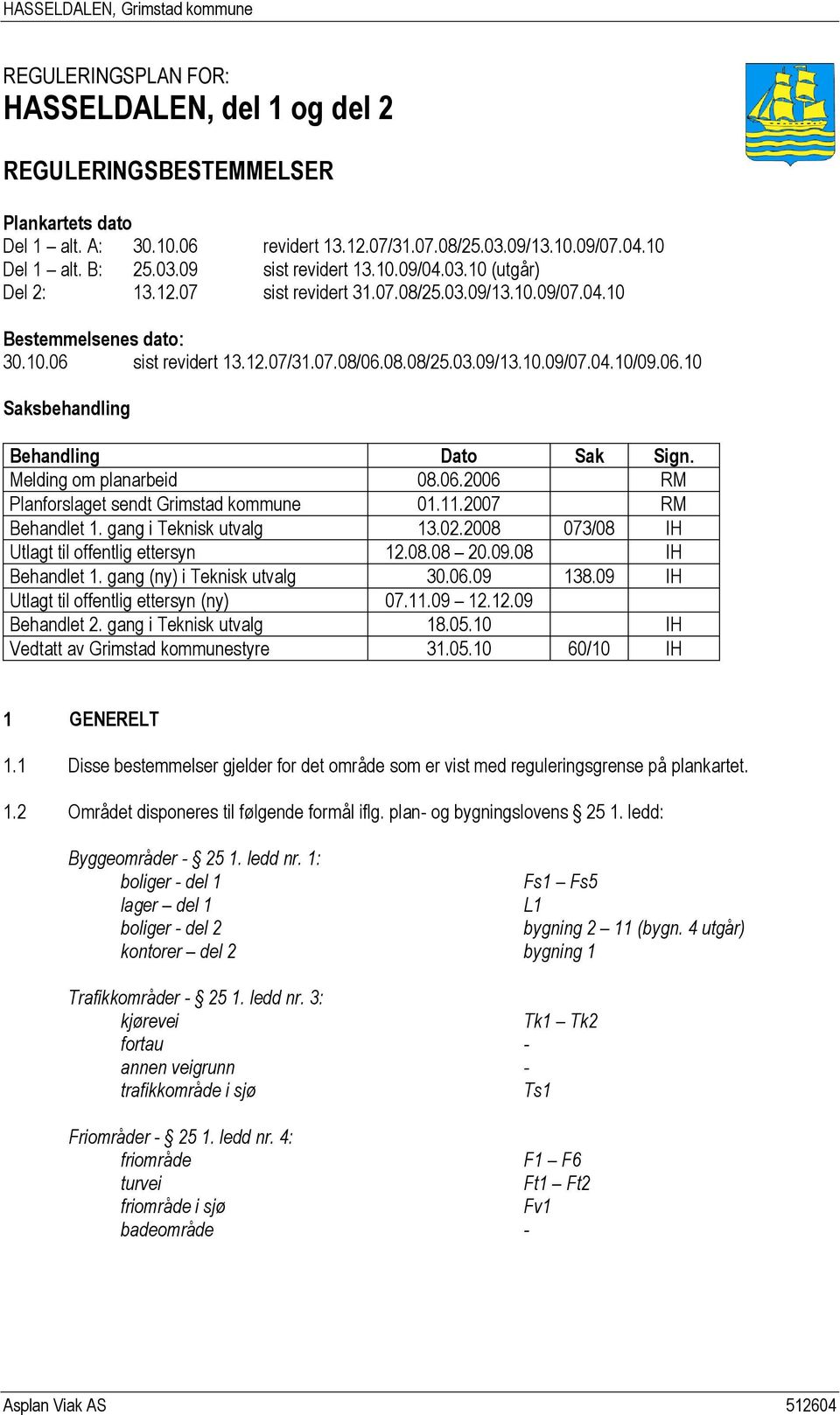 Melding om planarbeid 08.06.2006 RM Planforslaget sendt Grimstad kommune 01.11.2007 RM Behandlet 1. gang i Teknisk utvalg 13.02.2008 073/08 IH Utlagt til offentlig ettersyn 12.08.08 20.09.