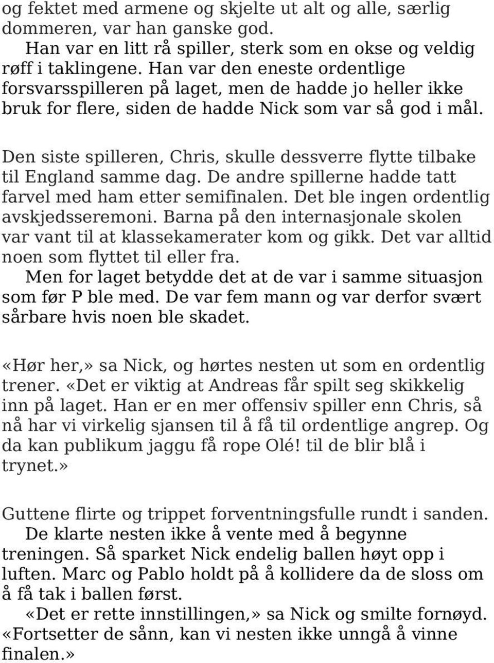 Den siste spilleren, Chris, skulle dessverre flytte tilbake til England samme dag. De andre spillerne hadde tatt farvel med ham etter semifinalen. Det ble ingen ordentlig avskjeds seremoni.