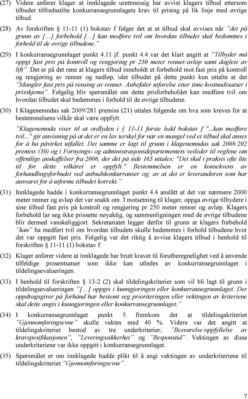 (29) I konkurransegrunnlaget punkt 4.11 jf. punkt 4.4 var det klart angitt at Tilbyder må oppgi fast pris på kontroll og rengjøring pr 250 meter renner/avløp samt dagleie av lift.