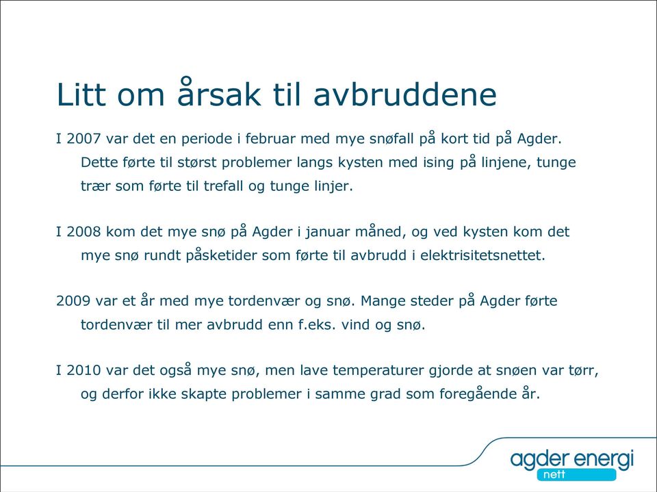 I 2008 kom det mye snø på Agder i januar måned, og ved kysten kom det mye snø rundt påsketider som førte til avbrudd i elektrisitetsnettet.