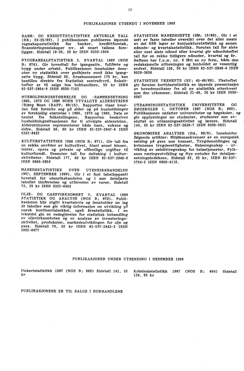 KVARTAL 1989 (NOS B; 874). Gir hovedtall for igangsatte, fullforte og bygg under arbeid. Publikasjonen inneholder dessuten ny statistikk over godkjente ennå ikke igangsatte bygg. Sidetall 55.