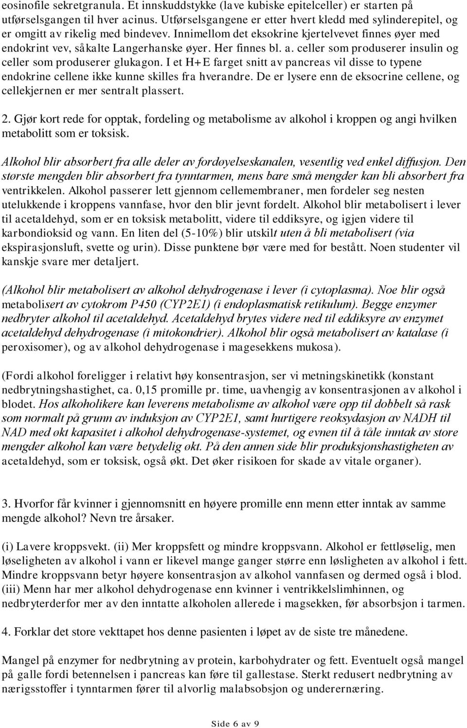 Her finnes bl. a. celler som produserer insulin og celler som produserer glukagon. I et H+E farget snitt av pancreas vil disse to typene endokrine cellene ikke kunne skilles fra hverandre.