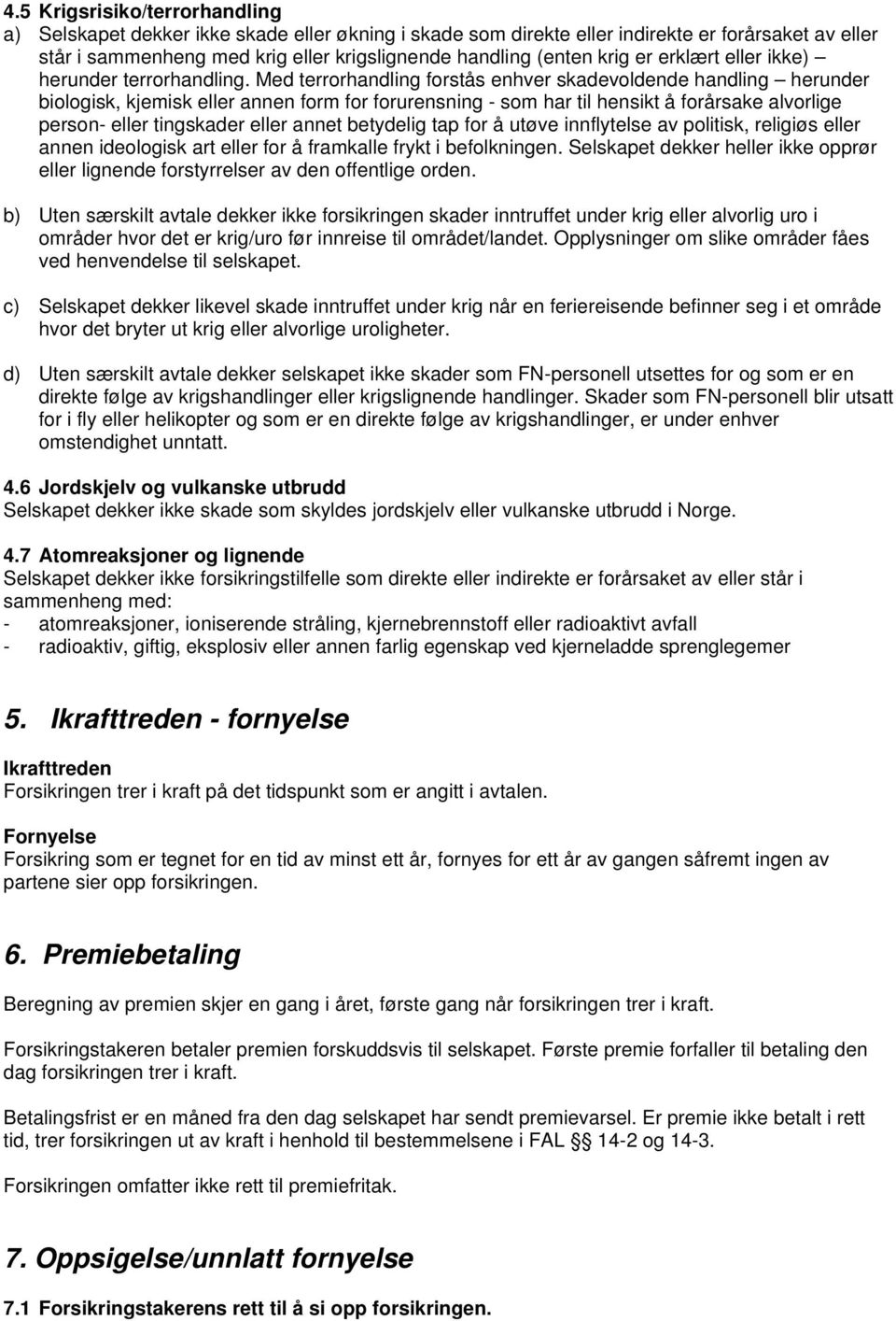 Med terrorhandling forstås enhver skadevoldende handling herunder biologisk, kjemisk eller annen form for forurensning - som har til hensikt å forårsake alvorlige person- eller tingskader eller annet