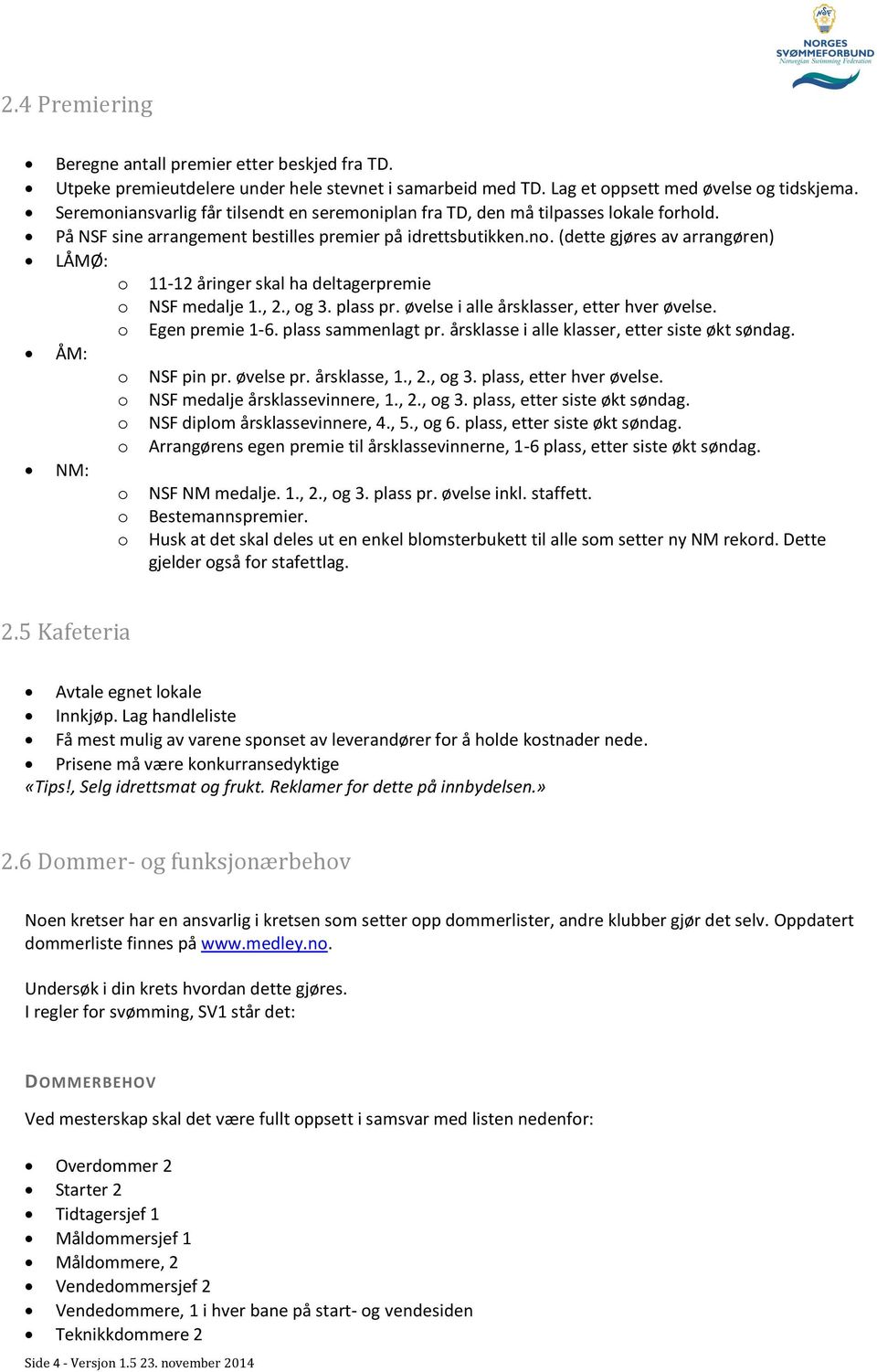 (dette gjøres av arrangøren) LÅMØ: o 11-12 åringer skal ha deltagerpremie o NSF medalje 1., 2., og 3. plass pr. øvelse i alle årsklasser, etter hver øvelse. o Egen premie 1-6. plass sammenlagt pr.